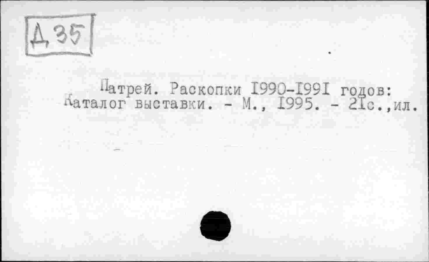 ﻿
г ІЇатрей. Раскопки І990-І99І годов латалог выставки. - М., Х995. - 21с.